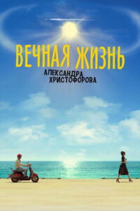 Вечная жизнь Александра Христофорова (2018)